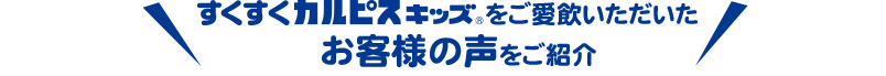 すくすくカルピス®キッズをご愛飲いただいたお客様の声をご紹介