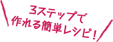 3ステップで作れる簡単レシピ!