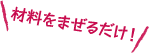 材料をまぜるだけ!