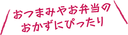 おつまみやお弁当のおかずにぴったり